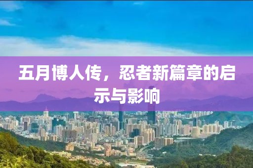 五月博人傳，忍者新篇章的啟示與影響