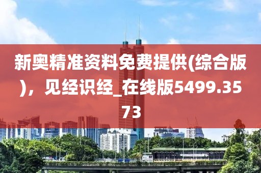 新奧精準(zhǔn)資料免費(fèi)提供(綜合版)，見(jiàn)經(jīng)識(shí)經(jīng)_在線版5499.3573