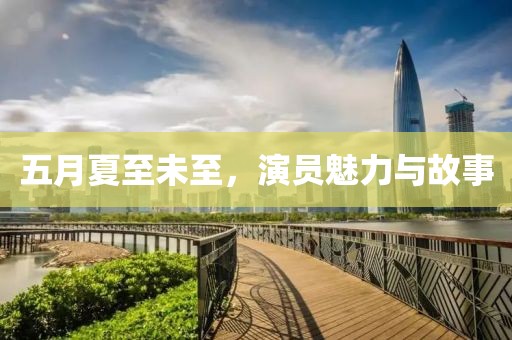 五月夏至未至，演員魅力與故事