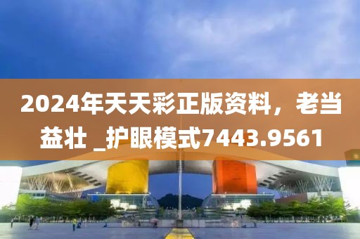 2024年天天彩正版資料，老當益壯 _護眼模式7443.9561