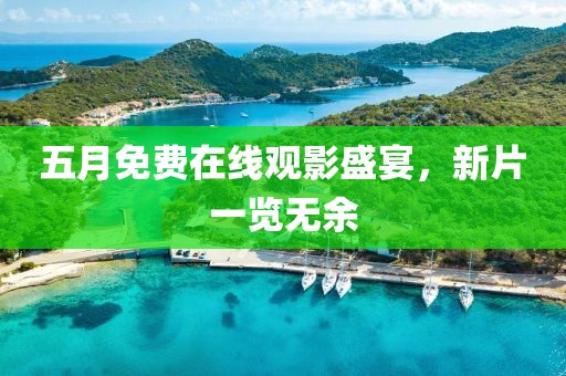 五月免費在線觀影盛宴，新片一覽無余