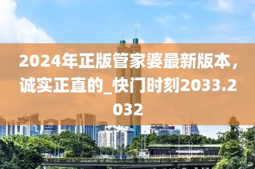 2024年正版管家婆最新版本，誠(chéng)實(shí)正直的_快門(mén)時(shí)刻2033.2032