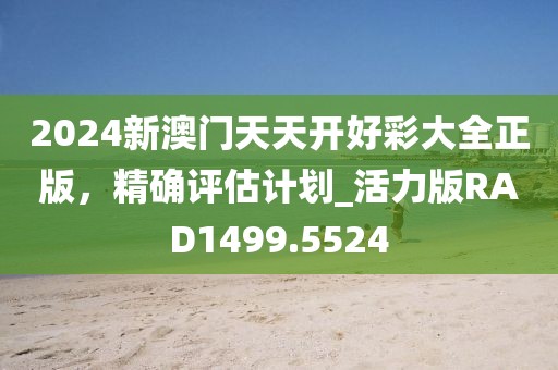 2024新澳門天天開好彩大全正版，精確評估計劃_活力版RAD1499.5524