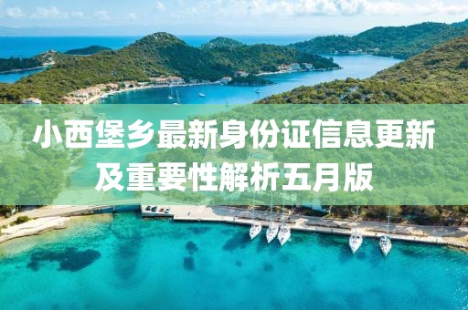 小西堡鄉(xiāng)最新身份證信息更新及重要性解析五月版