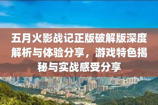 五月火影戰(zhàn)記正版破解版深度解析與體驗(yàn)分享，游戲特色揭秘與實(shí)戰(zhàn)感受分享
