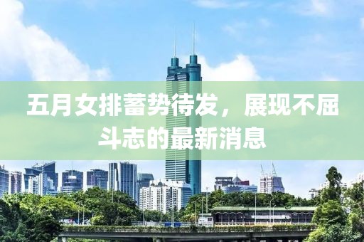 五月女排蓄勢(shì)待發(fā)，展現(xiàn)不屈斗志的最新消息