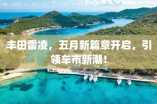 豐田雷凌，五月新篇章開啟，引領(lǐng)車市新潮！