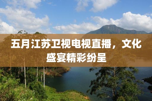 五月江蘇衛(wèi)視電視直播，文化盛宴精彩紛呈