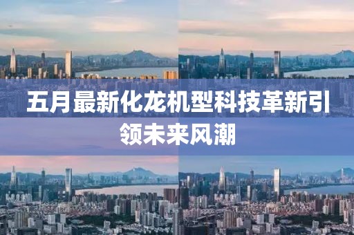 五月最新化龍機(jī)型科技革新引領(lǐng)未來風(fēng)潮