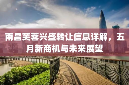 南昌芙蓉興盛轉(zhuǎn)讓信息詳解，五月新商機與未來展望