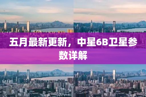 五月最新更新，中星6B衛(wèi)星參數(shù)詳解