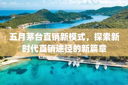 五月茅臺(tái)直銷新模式，探索新時(shí)代直銷途徑的新篇章