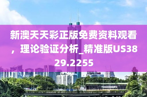 新澳天天彩正版免費資料觀看，理論驗證分析_精準(zhǔn)版US3829.2255