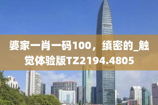 婆家一肖一碼100，縝密的_觸覺體驗(yàn)版TZ2194.4805