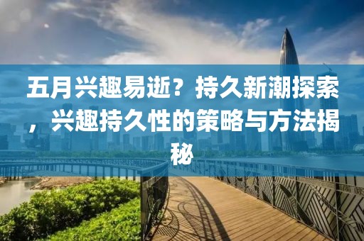五月興趣易逝？持久新潮探索，興趣持久性的策略與方法揭秘