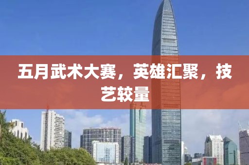 五月武術大賽，英雄匯聚，技藝較量