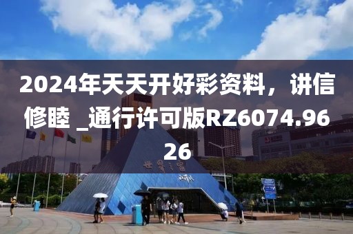 2024年天天開好彩資料，講信修睦 _通行許可版RZ6074.9626