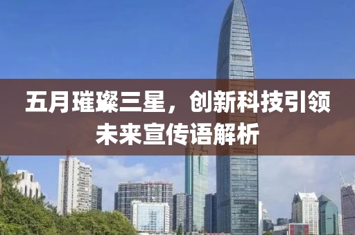 五月璀璨三星，創(chuàng)新科技引領(lǐng)未來宣傳語解析