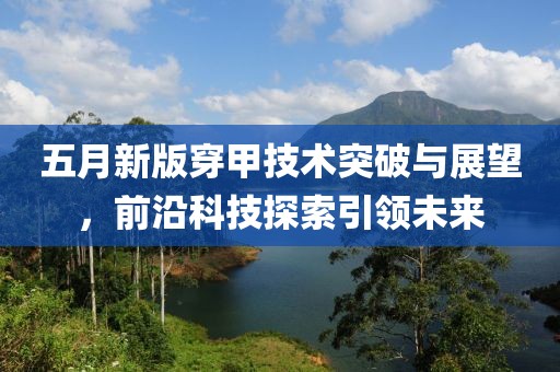 五月新版穿甲技術(shù)突破與展望，前沿科技探索引領(lǐng)未來