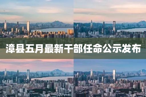 漳縣五月最新干部任命公示發(fā)布