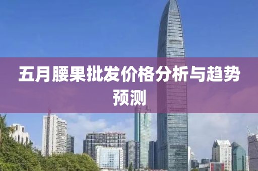 五月腰果批發(fā)價(jià)格分析與趨勢(shì)預(yù)測(cè)