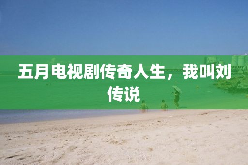 五月電視劇傳奇人生，我叫劉傳說