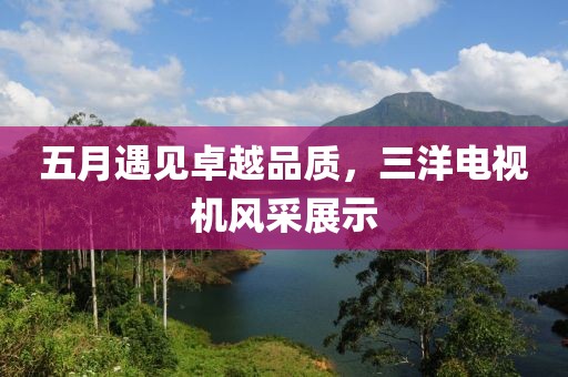 五月遇見卓越品質(zhì)，三洋電視機風(fēng)采展示