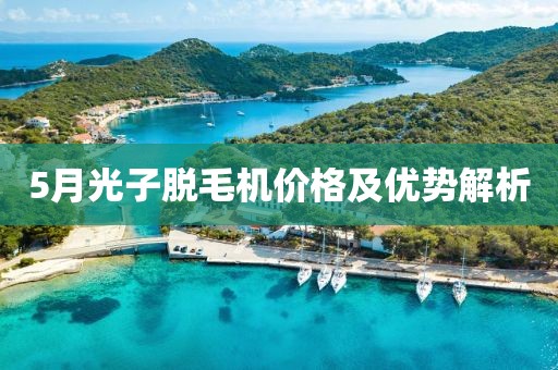 5月光子脫毛機(jī)價(jià)格及優(yōu)勢(shì)解析