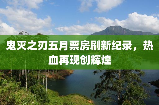 鬼滅之刃五月票房刷新紀(jì)錄，熱血再現(xiàn)創(chuàng)輝煌