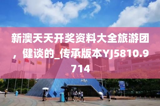 新澳天天開獎(jiǎng)資料大全旅游團(tuán)，健談的_傳承版本YJ5810.9714
