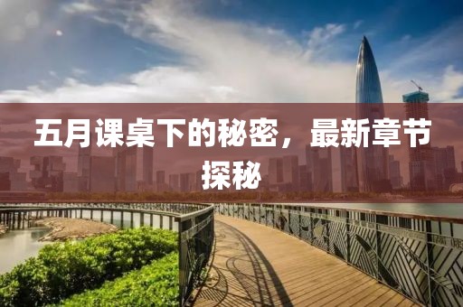 五月課桌下的秘密，最新章節(jié)探秘
