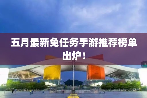 五月最新免任務(wù)手游推薦榜單出爐！
