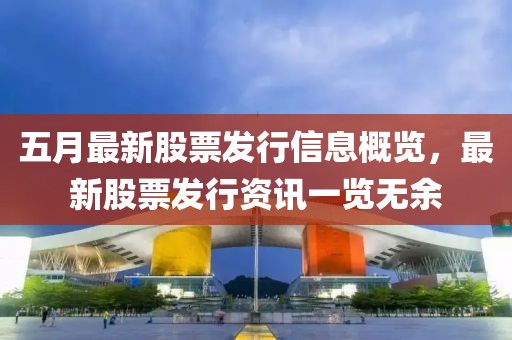 五月最新股票發(fā)行信息概覽，最新股票發(fā)行資訊一覽無余