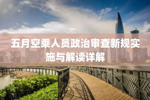 五月空乘人員政治審查新規(guī)實(shí)施與解讀詳解