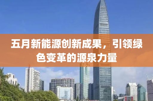 五月新能源創(chuàng)新成果，引領(lǐng)綠色變革的源泉力量