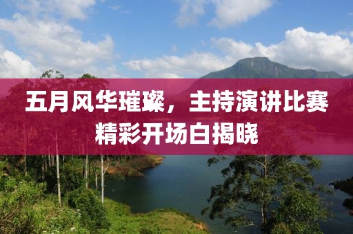 五月風華璀璨，主持演講比賽精彩開場白揭曉