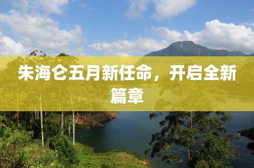 朱海侖五月新任命，開啟全新篇章