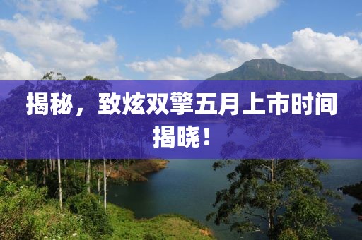 揭秘，致炫雙擎五月上市時(shí)間揭曉！