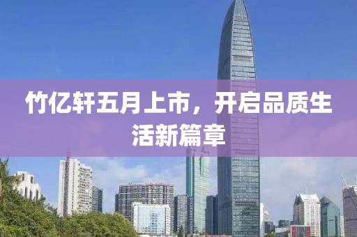 竹億軒五月上市，開啟品質(zhì)生活新篇章