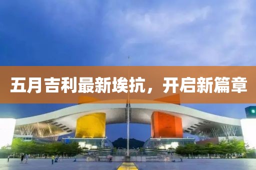 五月吉利最新?？?，開啟新篇章