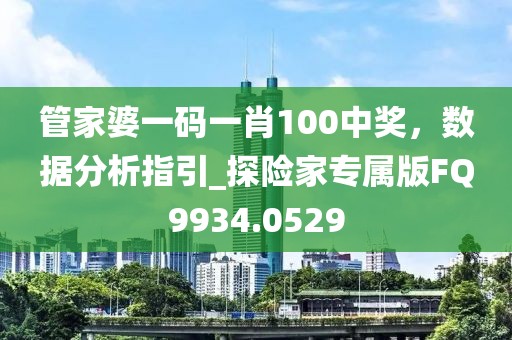 管家婆一碼一肖100中獎，數(shù)據(jù)分析指引_探險家專屬版FQ9934.0529