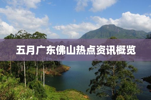 五月廣東佛山熱點(diǎn)資訊概覽