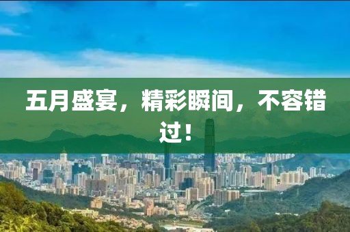 五月盛宴，精彩瞬間，不容錯過！