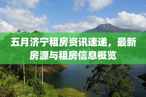 五月濟(jì)寧租房資訊速遞，最新房源與租房信息概覽