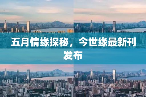 五月情緣探秘，今世緣最新刊發(fā)布