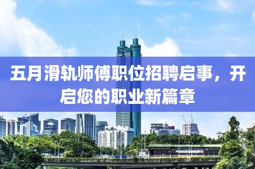 五月滑軌師傅職位招聘啟事，開(kāi)啟您的職業(yè)新篇章