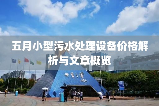 五月小型污水處理設(shè)備價(jià)格解析與文章概覽