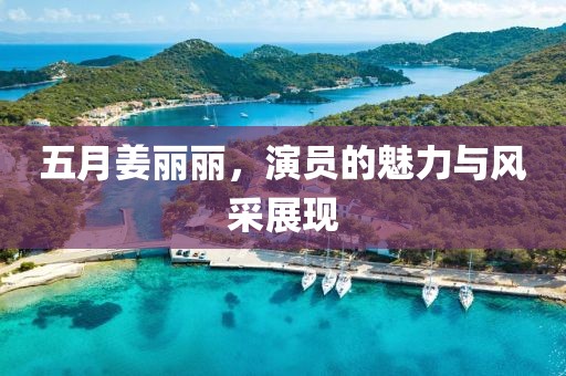 五月姜麗麗，演員的魅力與風(fēng)采展現(xiàn)