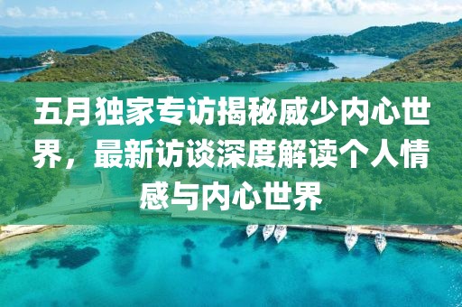 五月獨家專訪揭秘威少內(nèi)心世界，最新訪談深度解讀個人情感與內(nèi)心世界
