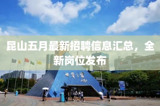 昆山五月最新招聘信息匯總，全新崗位發(fā)布